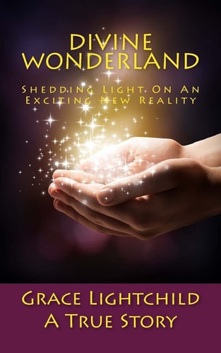 Divine Wonderland: Shedding Light on an Exciting New Reality A True Story