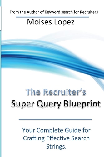 The Recruiter's Super Query Blueprint Your Complete Guide for Crafting Effective Search Strings