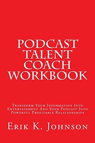 Podcast Talent Coach Workbook Transform Your Information Into Entertainment And Your Podcast Into Powerful Profitable Relationships