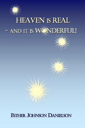 HEAVEN Is REAL-- and It Is WONDERFUL! What the Bible Says about Heaven