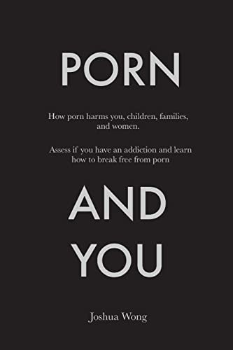 Porn and You How Porn Harms You, Children, Families, and Women. Assess If You Have an Addiction and Learn How to Break Free from Porn Today