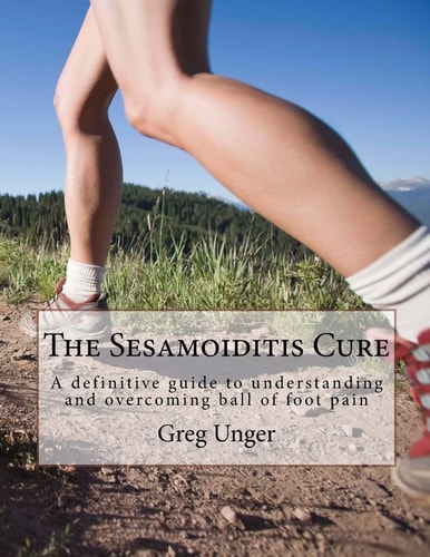 The Sesamoiditis Cure A Definitive Guide to Understanding and Overcoming Ball of Foot Pain