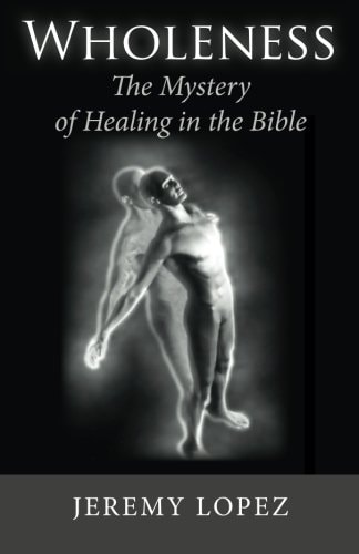 Wholeness The Mystery of Healing in the Bible