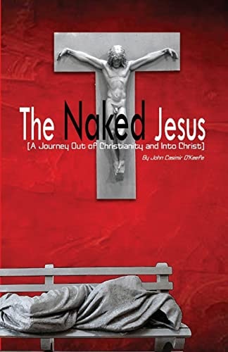 The Naked Jesus A Journey Out of Christianity and Into Christ
