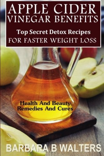 Apple Cider Vinegar Benefits Top Secret Detox Recipes to Cleanse and Detox for Faster Weight Loss