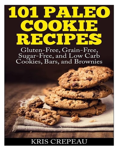 101 Paleo Cookie Recipes Gluten-Free, Grain-Free, Sugar-Free, and Low Carb Cookies, Bars, and Brownies