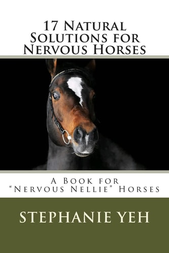 17 Natural Solutions for Nervous Horses A Book for "Nervous Nellie" Horses
