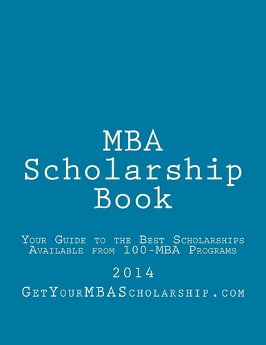 MBA Scholarship Book Your Guide to the Best Scholarships Available from 100 Full-Time MBA Programs