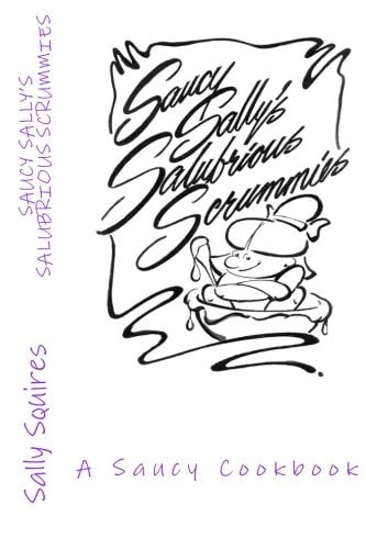 Saucy Sally's Salubrious Scrummies A Saucy Cookbook