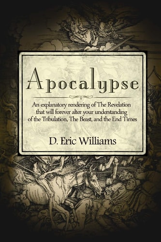 Apocalypse An Explanatory Rendering Of The Revelation That Will Forever Alter Your Understanding Of The Tribulation, The Beast And The End Times