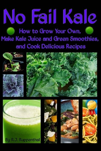 No Fail Kale How to Grow Your Own, Make Kale Juice and Green Smoothies, and Cook Delicious Recipes