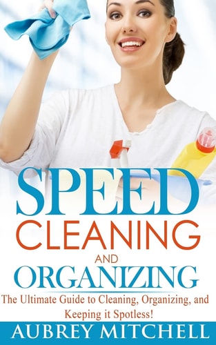 Speed Cleaning and Organizing Ultimate Speed Cleaning and Organizing Guide for Super Busy Moms!