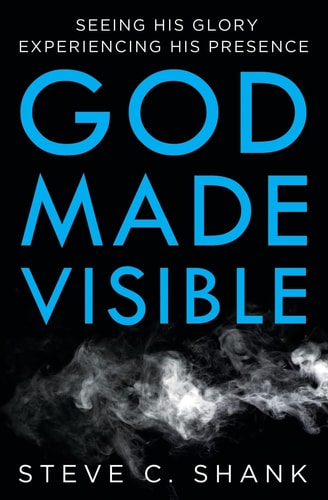 God Made Visible Seeing His Glory--Experiencing His Presence