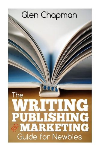 The Writing, Publishing and Marketing Guide for Newbies A Step by Step Guide to Getting Started and Getting Ahead on Amazon's KDP