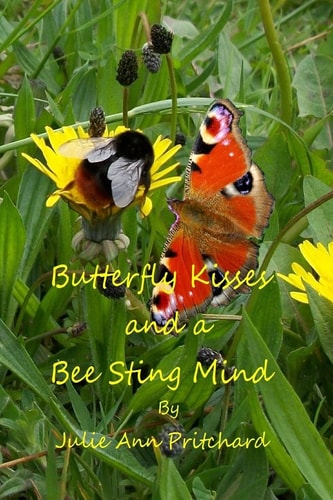 Butterfly Kisses and a Bee Sting Mind A Collection of Poems by Julie Ann Pritchard