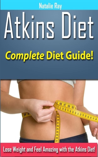 Atkins Diet Complete Atkins Diet Guide to Losing Weight and Feeling Amazing!