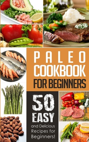Paleo Cookbook for Beginners 50 Easy And Delicious Paleo Recipes For Beginners!