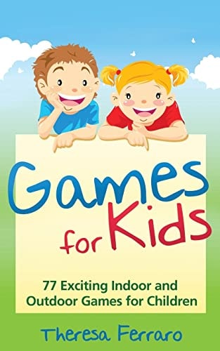 Games for Kids 77 Exciting Indoor and Outdoor Games for Children Ages 5 and Up!