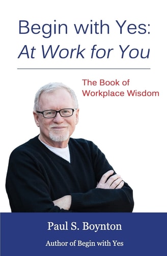 Begin with Yes At Work for You: The Book of Workplace Wisdom