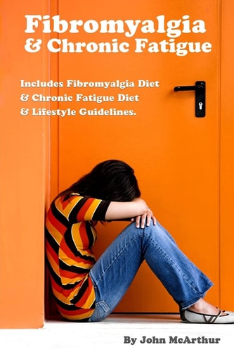 Fibromyalgia And Chronic Fatigue A Step-By-Step Guide For Fibromyalgia Treatment And Chronic Fatigue Syndrome Treatment. Includes Fibromyalgia Diet And Chronic Fatigue Diet And Lifestyle Guidelines.