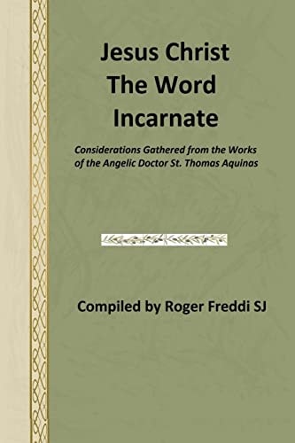 Jesus Christ the Word Incarnate Considerations Gathered from the Works of the Angelic Doctor St. Thomas Aquinas