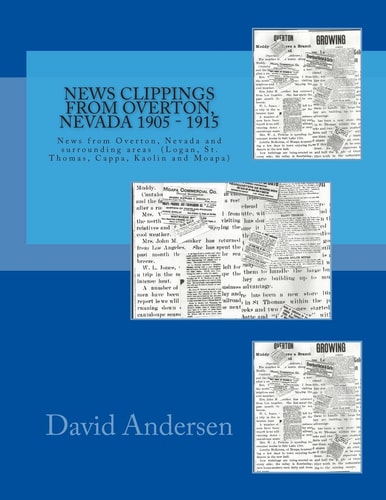 News Clippings from Overton, Nevada 1905 - 1915 News from Overton, Nevada and Surrounding Areas (Logan, St. Thomas, Cappa, Kaolin and Moapa) 1905 - 1914