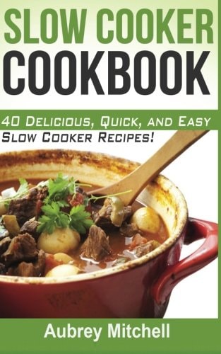 Slow Cooker Cookbook 40 Delicious, Quick, and Easy Slow Cooker Recipes!