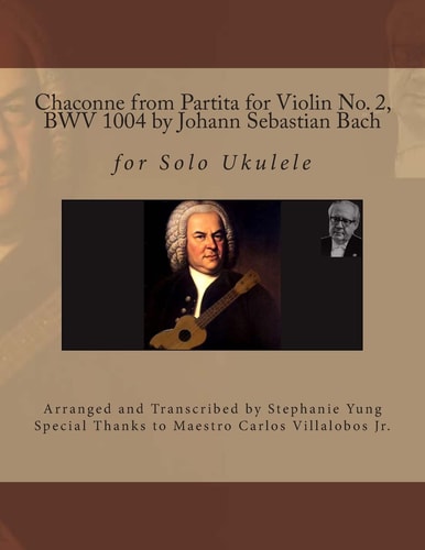 Chaconne from Partita for Violin No. 2, BWV 1004 by Johann Sebastian Bach For Solo Ukulele Arranged and Transcribed by Stephanie Yung