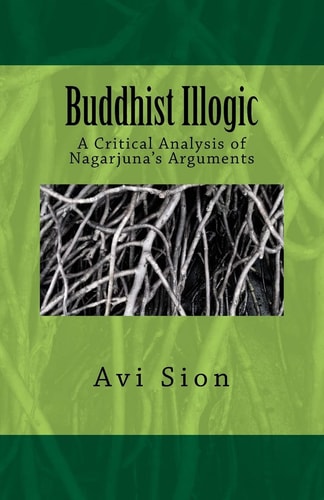 Buddhist Illogic A Critical Analysis of Nagarjuna's Arguments