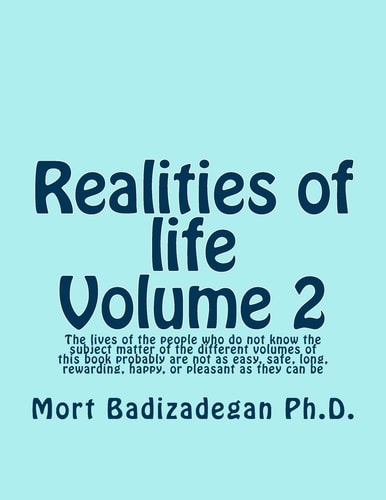 Realities of Life, Volume 2 The Lives of the People Who Do Not Know the Subject Matter of the Different Volumes of This Book Probably Are Not As Easy, Safe, Long, Rewarding, Happy, Or Pleasant As They Can Be
