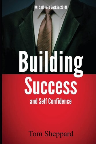 Building Success and Self Confidence The Ultimate Guide to Building Success and Self Confidence, 2014 Edition