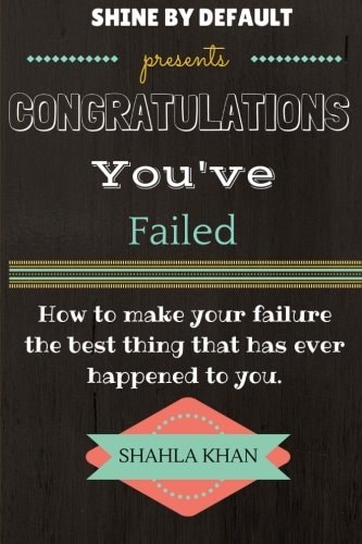 Congratulations You've Failed How to Make Your Failure the Best Thing That Has Ever Happened to You and Shine by Default