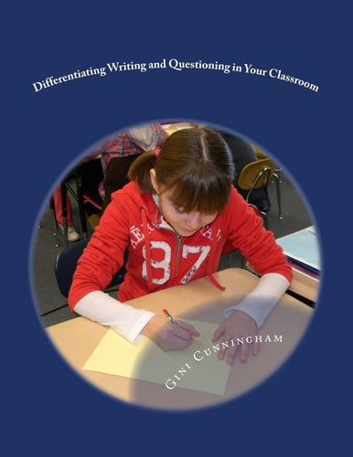 Differentiating Writing and Questioning in Your Classroom Quick, Easy-To-Implement Techniques for Maximized Achievement