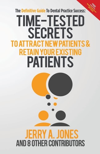The Definitive Guide To Dental Practice Success Time-Tested Secrets to Attract New Patients and Retain Your Existing Patients