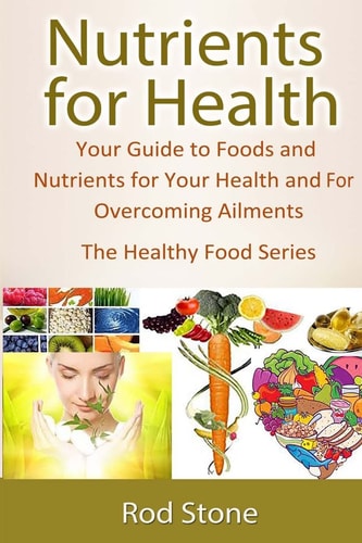 Nutrients for Health Your Guide to Foods and Nutrients for Your Health and For Overcoming Ailments