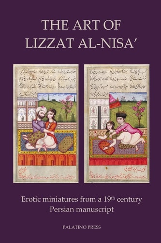 The Art of Lizzat Al-Nisa' Erotic Miniatures from a 19th Century Persian Manuscript