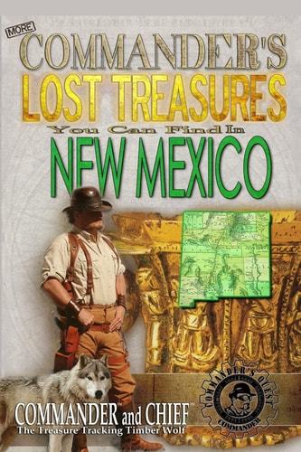 More Commander's Lost Treasures You Can Find In New Mexico Follow the Clues and Find Your Fortunes!