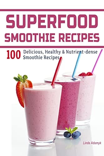 Superfood Smoothie Recipes 100 Delicious, Healthy & Nutrient-dense Smoothie Recipes
