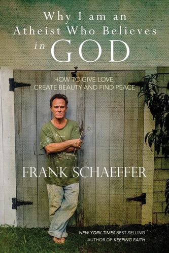Why I Am an Atheist Who Believes in God How to Give Love, Create Beauty and Find Peace