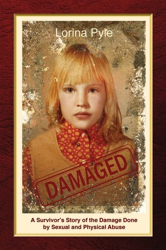 Damaged A Survivor's Story of the Damage Done by Sexual and Physical Abuse