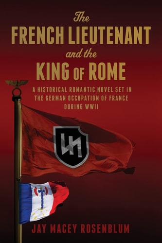 The French Lieutenant and the King of Rome A Historical Romantic Novel Set in the German Occupation of France During WWII