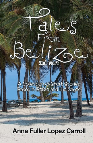 Tales From Belize A Collection of Short Stories Based in Belize and the Cayes