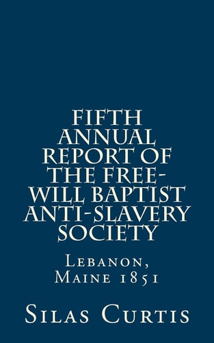 Fifth Annual Report of the Free-Will Baptist Anti-Slavery Society Lebanon, Maine 1851