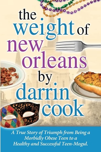 Weight of New Orleans A True Story of Triumph from Being a Morbidly Obese Teen to a Healthy and Successful Teen-Mogul
