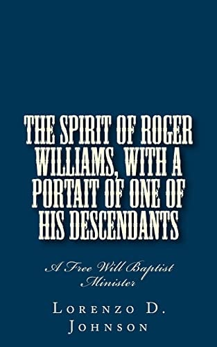 The Spirit of Roger Williams, with a Portait of One of His Descendants A Free Will Baptist Minister