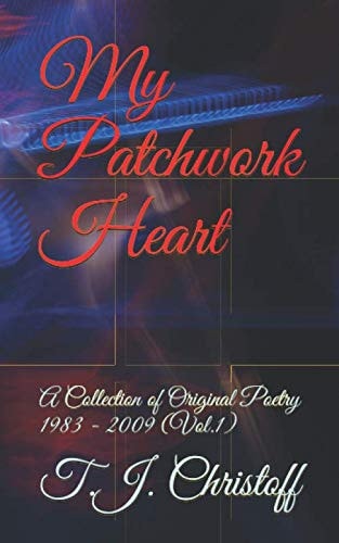 My Patchwork Heart A Collection of Original Poetry 1983 - 2009 (Vol. 1)