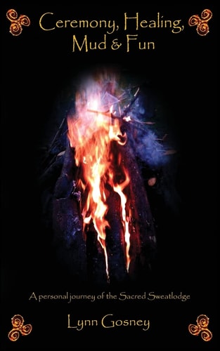 Ceremony, Healing, Mud and Fun A Personal Journey of the Sacred Sweatlodge
