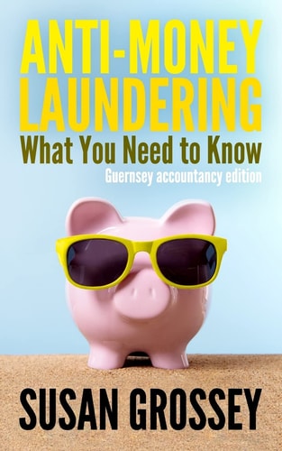 Anti-Money Laundering: What You Need to Know (Guernsey Accountancy Edition) A Concise Guide to Anti-Money Laundering and Countering the Financing of Terrorism (AML/CFT) for Those Working in the Guernsey Accountancy Sector