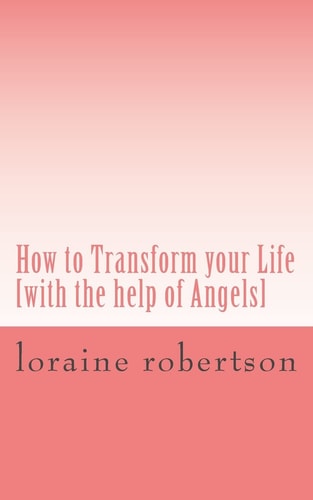 How to Transform Your Life [with the Help of Angels]