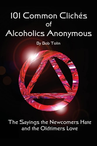 101 Common Cliches of Alcoholics Anonymous The Sayings the Newcomers Hate and the Oldtimers Love